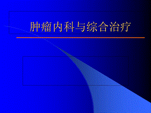 肿瘤内科与综合治疗课件.ppt