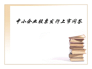 中小企业股票发行上市问答.ppt