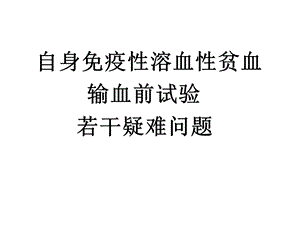 自身免疫性溶血性贫血输血前疑难.ppt