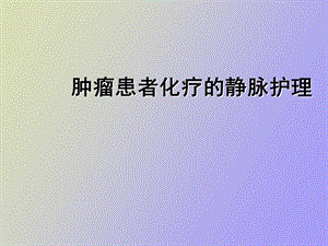 肿瘤患者化疗的静脉护理.ppt