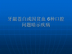 牙龈苍白或因贫血6种口腔问题暗示疾病.ppt