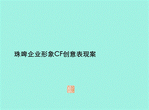 珠江啤酒集团企业形象CF创意表现方案.ppt