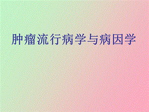 肿瘤流行病学与病因学.ppt