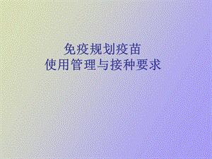 疫规划疫苗使用管理与接种要求.ppt