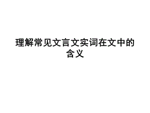 理解常见文言文实词在文中的含义(有点难).ppt