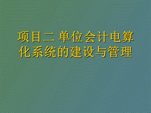 项目二 单位会计电算化系统的建设与管理.ppt