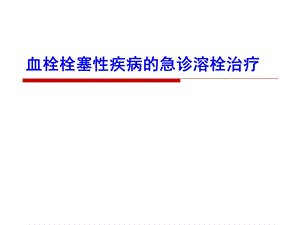 血栓栓塞性疾病的急诊溶栓治疗PPT课件.ppt