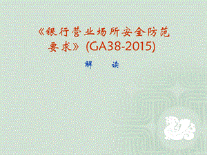 银行营业场所安全防范要求GA38-2015解读.ppt