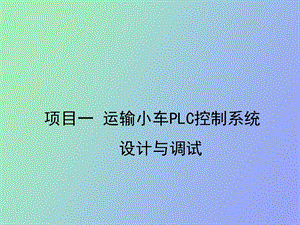 项目一运输小车PLC控制系统设计与调试.ppt