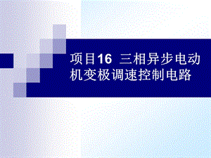 项目16三相异步电动机变极调速控制电路.ppt