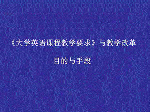 《大学英语课程教学要求》与教学改革目的与手段.ppt