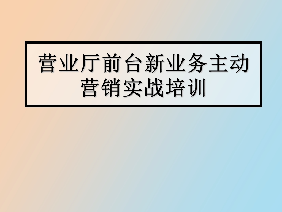 营业厅前台新业务主动营销实战培训.ppt_第1页