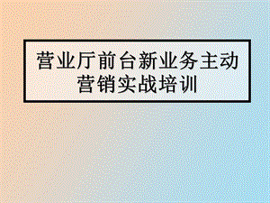 营业厅前台新业务主动营销实战培训.ppt