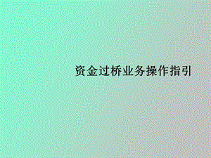 资金过桥业务操作指引.ppt