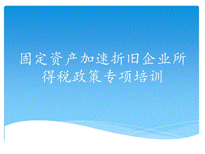 固定资产加速折旧企业所得税政策专项培训.ppt