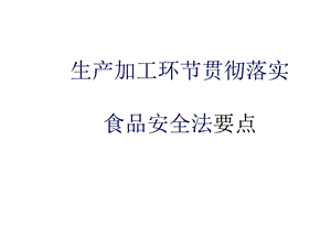 生产加工环节贯彻落实食品安全法要点.ppt