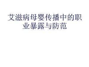 预防艾滋病母婴传播工作中的职业暴露与防护PPT课件.ppt