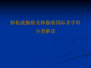 肺粘液腺癌及肺腺癌国际多学科分类解读ppt课件.ppt