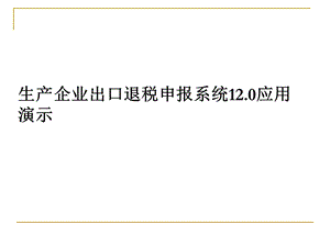 生产企业出口退税申报系统120应用演示.ppt