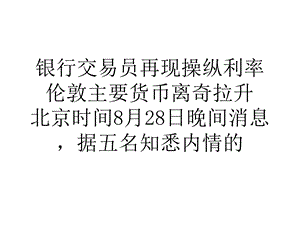 银行交易员再现操纵利率伦敦主要货币离奇拉升.ppt