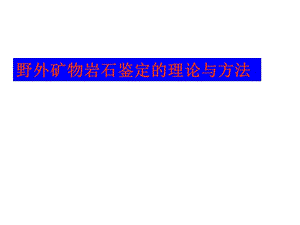 野外矿物岩石鉴定的理论与方法课件.ppt