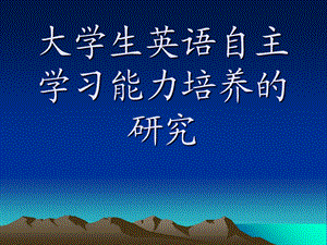 大学生英语自主学习能力培养的研究.ppt