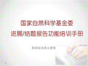 国家自然科学基金委进展结题报告功能培训手册.ppt