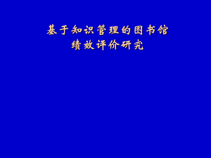 基于知识管理的图书馆绩效评价研究.ppt