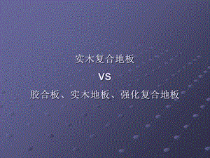 实木复合地板VS胶合板、实木地板、强化复合地板.ppt