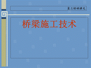 员工培训讲义桥梁施工技术.ppt
