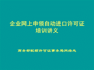 企业网上申领自动进口许可证培训讲义.ppt