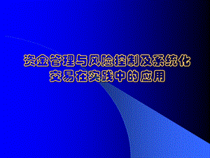 资金管理与风险控制以及系统化交易在实践中的应用新.ppt