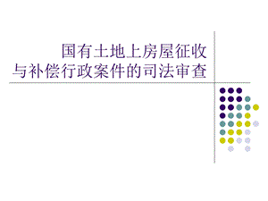 国有土地上房屋征收与补偿行政案件的司法审查.ppt