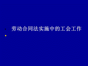 劳动合同法实施中的工会工作.ppt