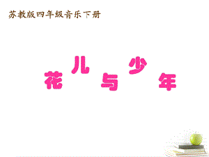 四年级音乐下册花儿与少年课件苏教版.ppt