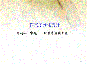 作文序列化提升专题一审题-欲渡清溪横古槎.ppt