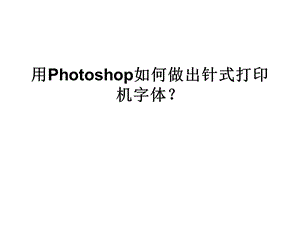 用Photoshop如何做出针式打印机字体.ppt