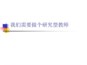 我们需要做个研究型教师.ppt