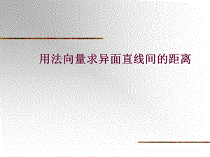 用法向量求异面直线间的距离.ppt