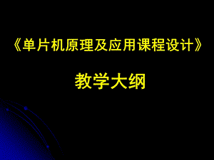 片机原理及应用课程设计教学大纲.ppt