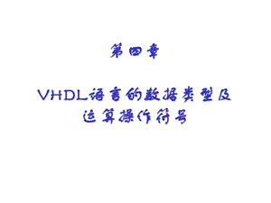 第四章VHDL语言的数据类型及运算操作符.ppt