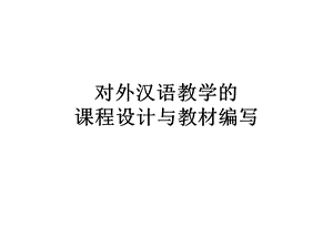 对外汉语教学的课程设计与教材编写.ppt