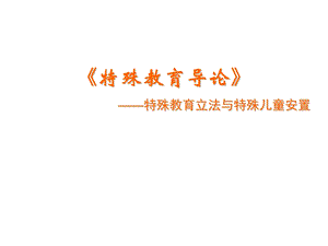 特殊教育立法与特殊儿童安置(G).ppt