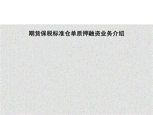 期货保税标准仓单质押融资业务介绍.ppt