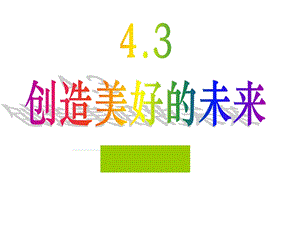 思想品德：4.3《创造美好的未来》课件1(粤教版九年级).ppt