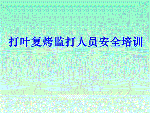 烟草企业打叶复烤监打人员安全培训.ppt