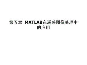 第五章 MATLAB在遥感图像处理中的应用.ppt