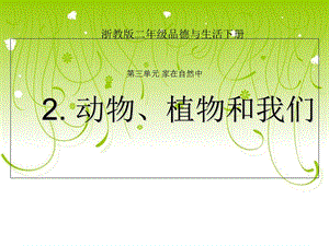 浙教版品德与生活二年级下册《动物、植物和我们》PPT.ppt