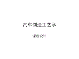 汽车制造工艺学课程设计.ppt