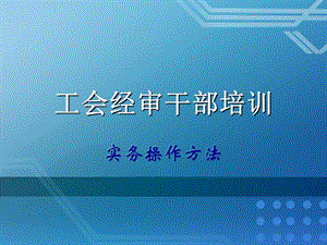 工会经审干部培训实务操作方法.ppt